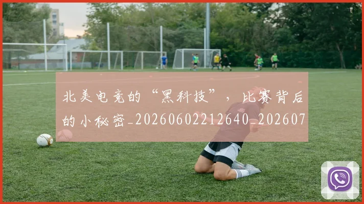 北美电竞的“黑科技”,比赛背后的小秘密_20260602212640_20260704174228