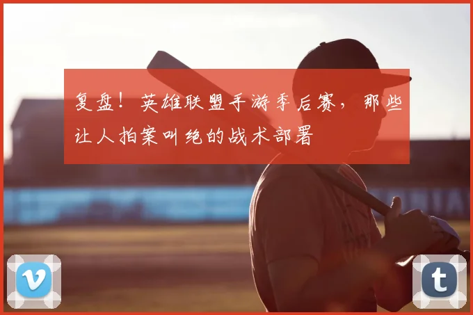 复盘!英雄联盟手游季后赛,那些让人拍案叫绝的战术部署