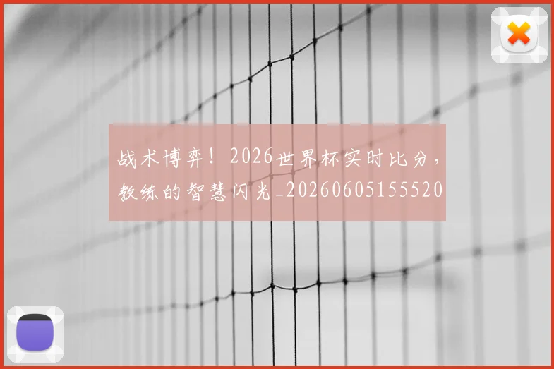战术博弈！2026世界杯实时比分，教练的智慧闪光_20260605155520