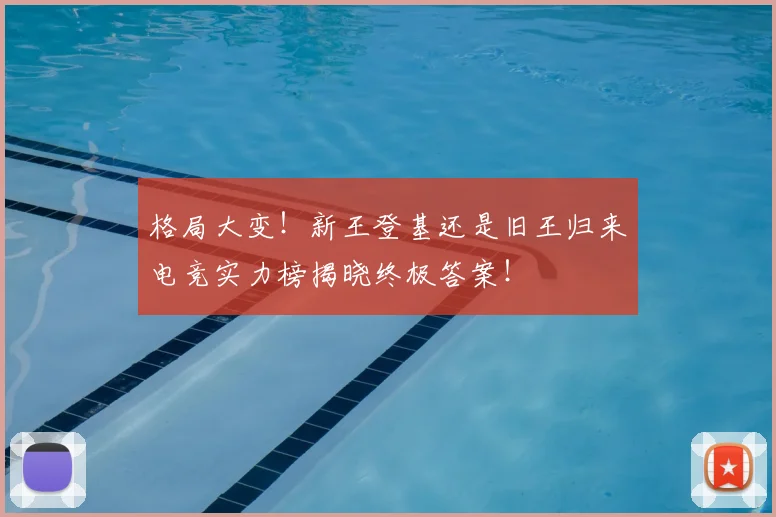 格局大变！新王登基还是旧王归来电竞实力榜揭晓终极答案！