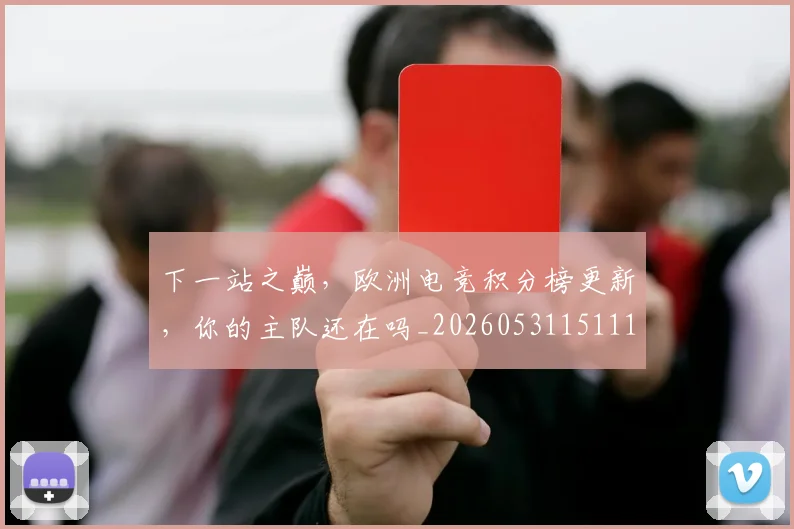 下一站之巅,欧洲电竞积分榜更新,你的主队还在吗_20260531151119
