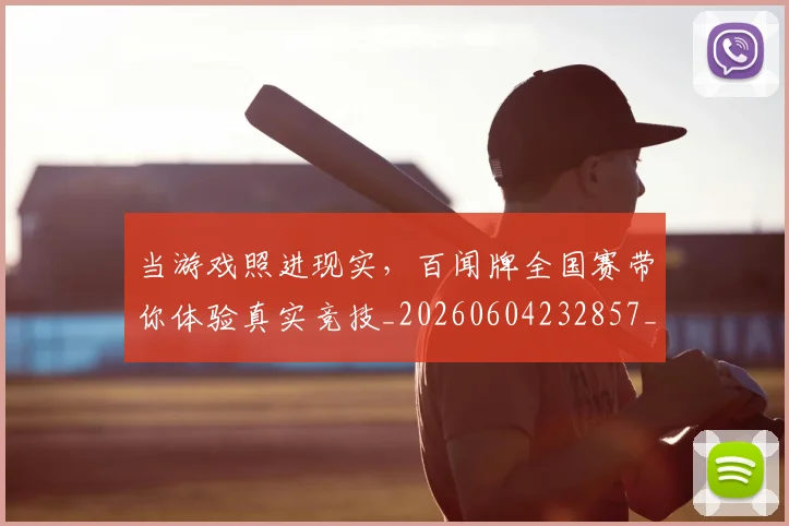 当游戏照进现实，百闻牌全国赛带你体验真实竞技_20260604232857_20260707152544