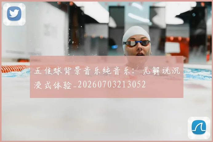 五佳球背景音乐纯音乐:无解说沉浸式体验_20260703213052