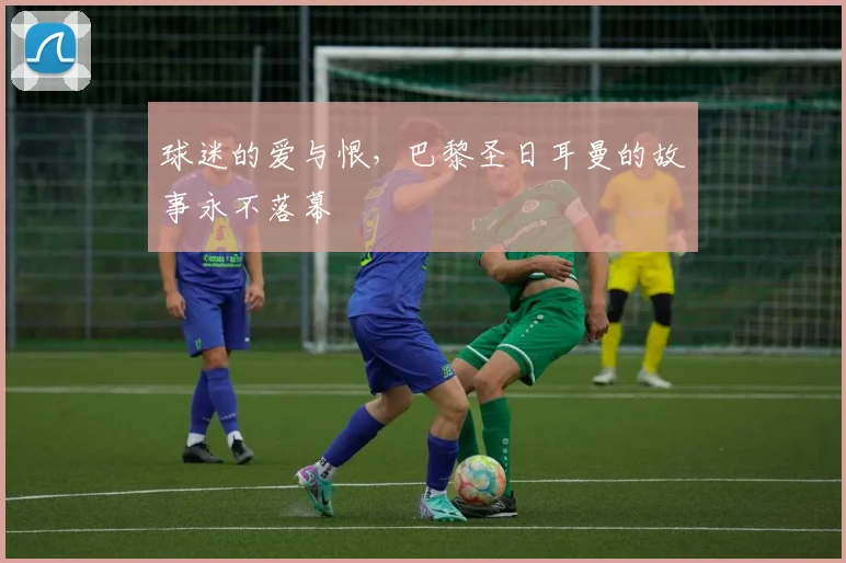 球迷的爱与恨,巴黎圣日耳曼的故事永不落幕