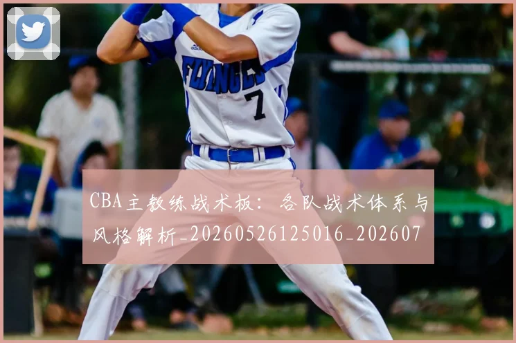 CBA主教练战术板：各队战术体系与风格解析_20260526125016_20260702035156
