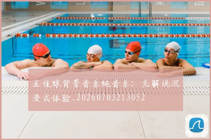 五佳球背景音乐纯音乐:无解说沉浸式体验_20260703213052