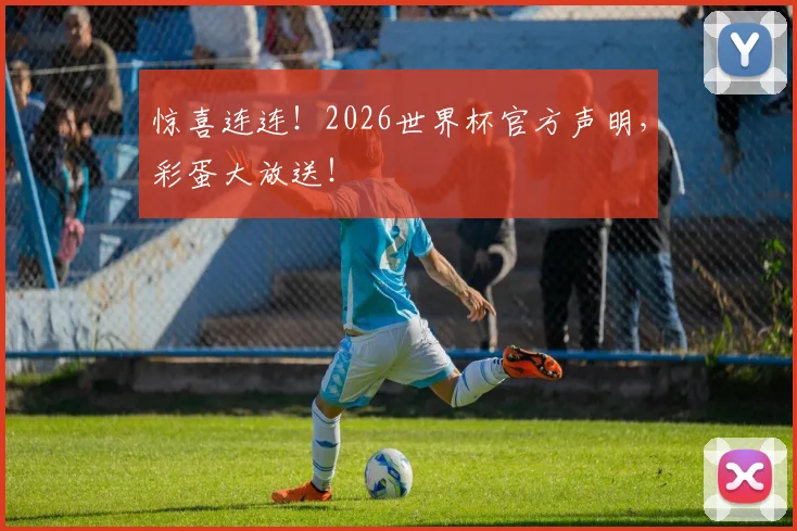 惊喜连连！2026世界杯官方声明，彩蛋大放送！