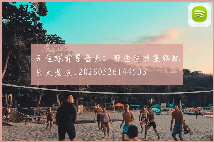 五佳球背景音乐:那些经典集锦配乐大盘点_20260526144503