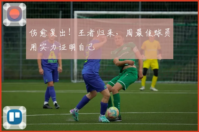 伤愈复出!王者归来,周最佳球员用实力证明自己
