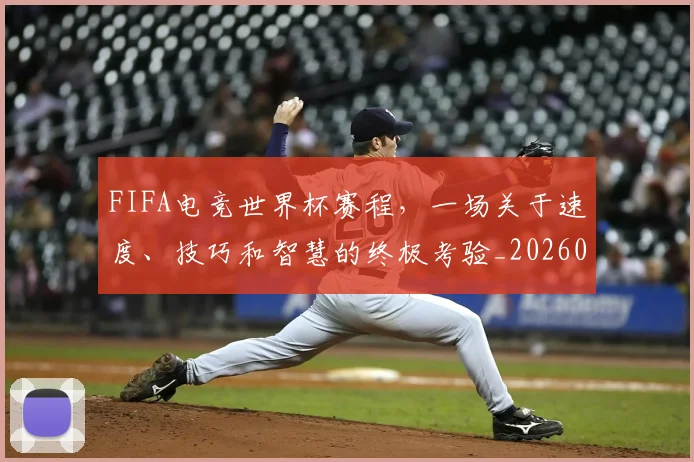 FIFA电竞世界杯赛程，一场关于速度、技巧和智慧的终极考验_20260529145826_20260702043628