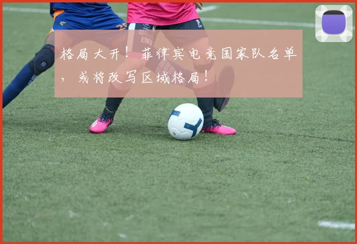 格局大开！菲律宾电竞国家队名单，或将改写区域格局！