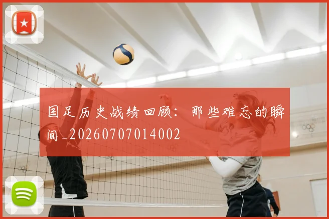 国足历史战绩回顾：那些难忘的瞬间_20260707014002