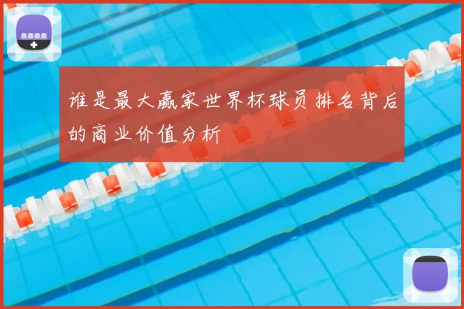 谁是最大赢家世界杯球员排名背后的商业价值分析