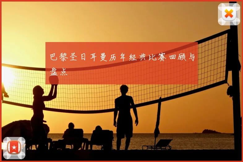 巴黎圣日耳曼历年经典比赛回顾与盘点