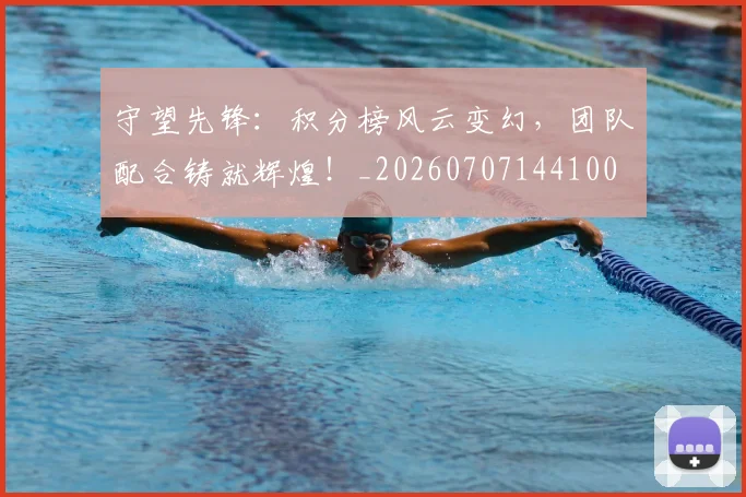 守望先锋:积分榜风云变幻,团队配合铸就辉煌!_20260707144100