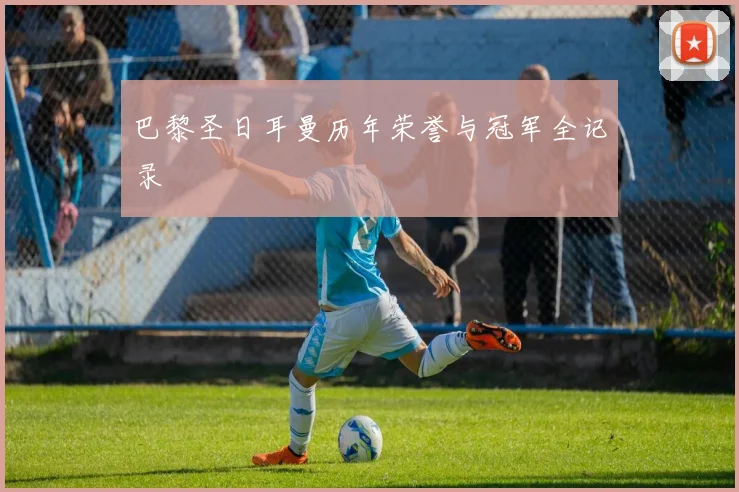 巴黎圣日耳曼历年荣誉与冠军全记录
