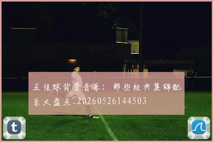 五佳球背景音乐:那些经典集锦配乐大盘点_20260526144503