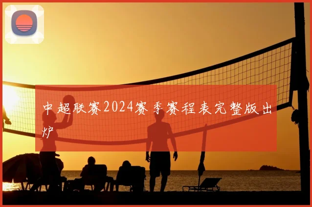 中超联赛2024赛季赛程表完整版出炉