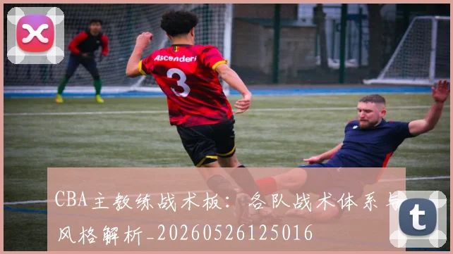 CBA主教练战术板:各队战术体系与风格解析_20260526125016