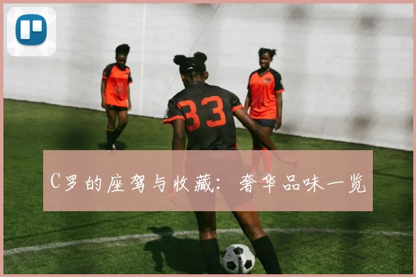 C罗的座驾与收藏：奢华品味一览