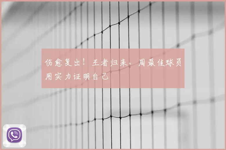 伤愈复出!王者归来,周最佳球员用实力证明自己