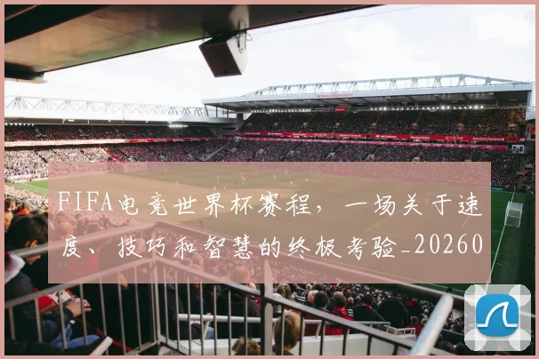 FIFA电竞世界杯赛程,一场关于速度、技巧和智慧的终极考验_20260529145826_20260702043628