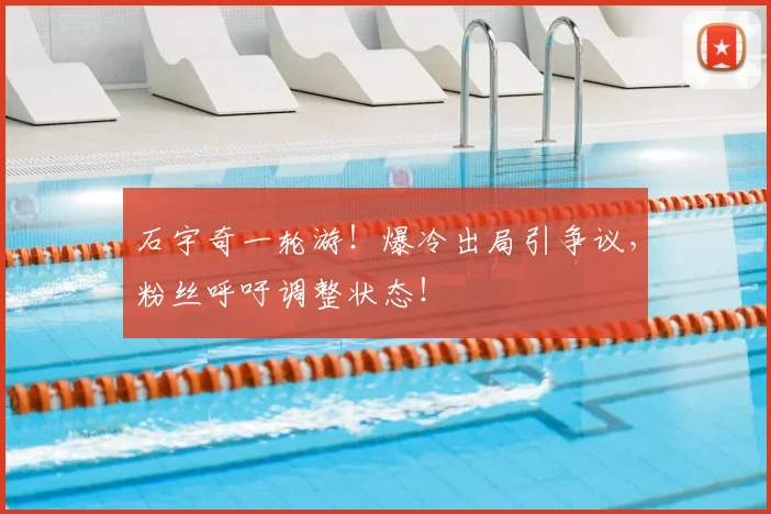 石宇奇一轮游!爆冷出局引争议,粉丝呼吁调整状态!