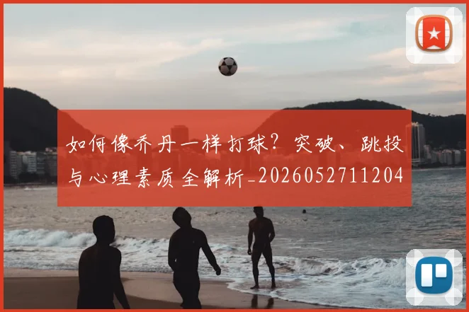 如何像乔丹一样打球？突破、跳投与心理素质全解析_20260527112042