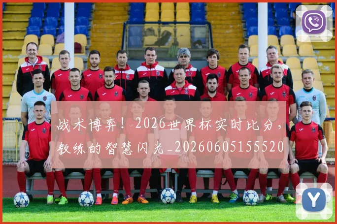 战术博弈!2026世界杯实时比分,教练的智慧闪光_20260605155520