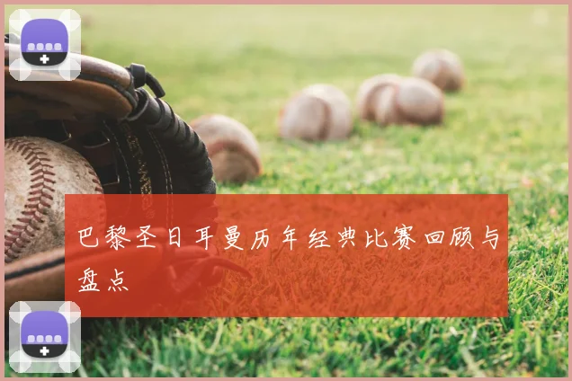 巴黎圣日耳曼历年经典比赛回顾与盘点