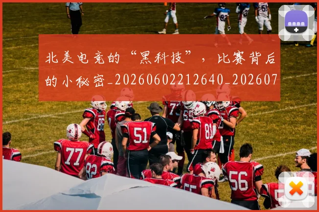 北美电竞的“黑科技”,比赛背后的小秘密_20260602212640_20260704174228